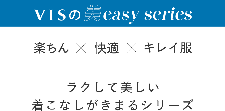 VISの美easy series　楽ちん×快適×キレイ服　ラクして美しい着こなしがきまるシリーズ
