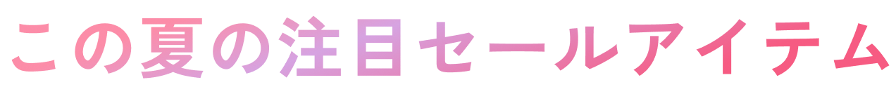 この夏の注目セールアイテム