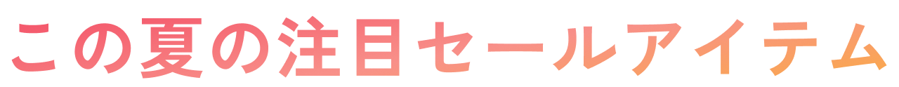 この夏の注目セールアイテム