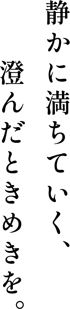 静かに満ちていく、澄んだときめきを。