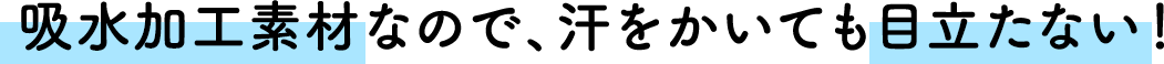 吸水加工素材なので、汗をかいても目立たない！