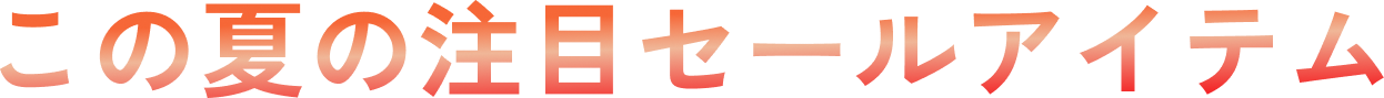 この夏の注目セールアイテム