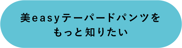美easyテーパードパンツをもっと知りたい