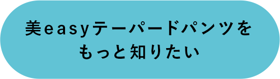 美easyテーパードパンツをもっと知りたい