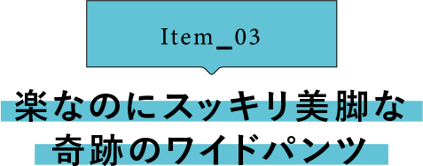 Item_03 楽なのにスッキリ美脚な奇跡のワイドパンツ