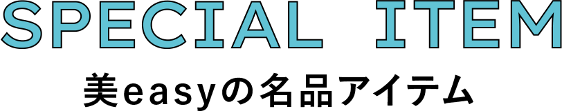 SPECIAL ITEM 美easyの名品アイテム