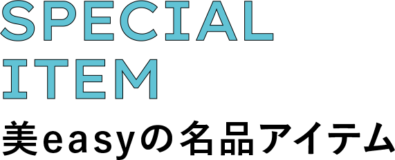 SPECIAL ITEM 美easyの名品アイテム