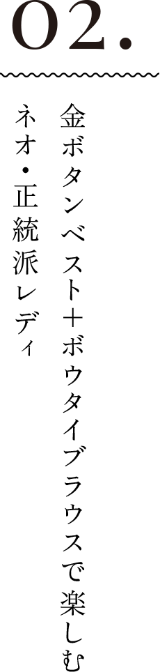 02.金ボタンベスト＋ボウタイブラウスで楽しむネオ・正統派レディ