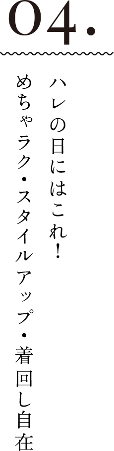 04.ハレの日にはこれ！めちゃラク・スタイルアップ・着回し自在