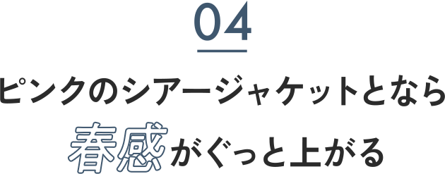 04 ピンクのシアージャケットとなら春感がぐっと上がる