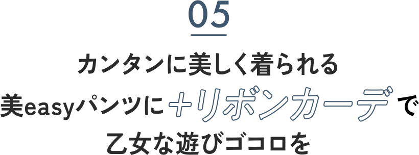 05 カンタンに美しく着られる美easyパンツに＋リボンカーデで乙女な遊びゴコロを