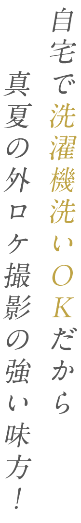 自宅で洗濯機洗いOKだから真夏の外ロケ撮影の強い味方！
