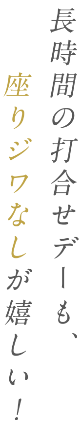 長時間の打合せデーも、座りジワなしが嬉しい！