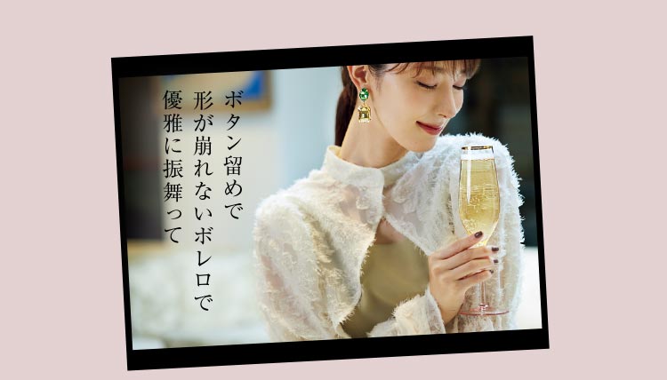 ボタン留めで形が崩れないボレロで優雅に振る舞って。