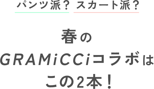 パンツ派？スカート派？春のGRAMiCCiコラボはこの2本！