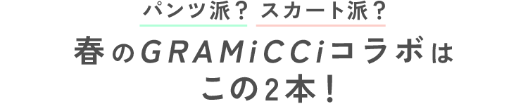 パンツ派？スカート派？春のGRAMiCCiコラボはこの2本！