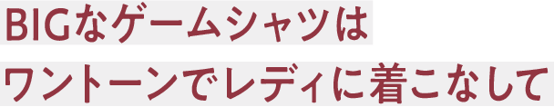 BIGなゲームシャツはワントーンでレディに着こなして