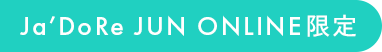 Ja’DoRe JUN ONLINE限定