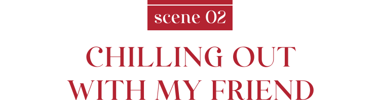 scene 02 CHILLING OUT WITH MY FRIEND