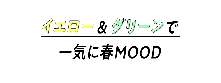 イエロー＆グリーンで一気に春MOOD